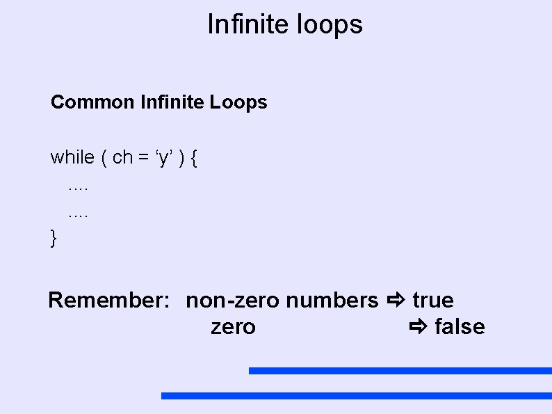 Infinite loops Common Infinite Loops while ( ch = ‘y’ ) {. . .
