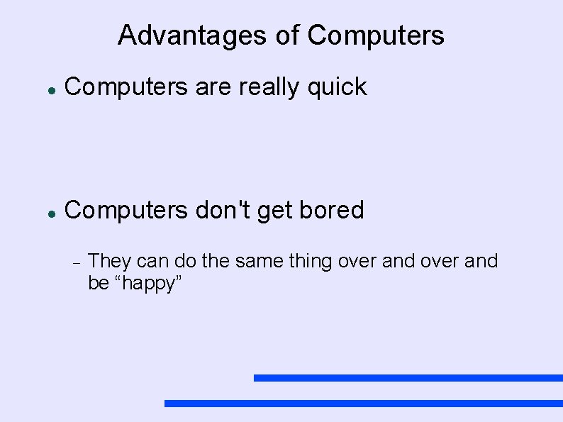 Advantages of Computers are really quick Computers don't get bored They can do the