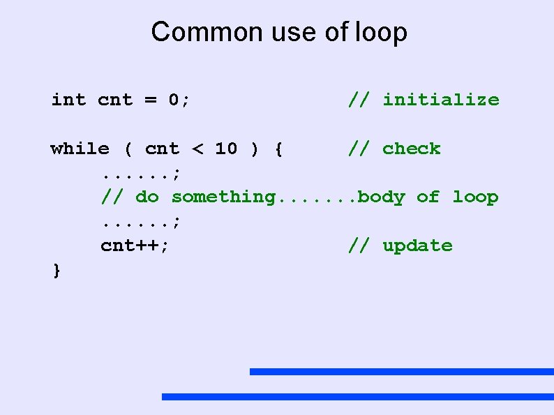 Common use of loop int cnt = 0; // initialize while ( cnt <