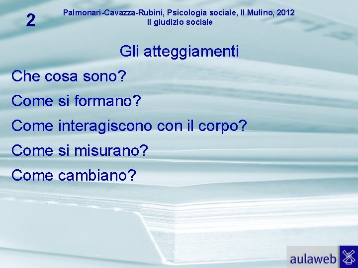 2 Palmonari-Cavazza-Rubini, Psicologia sociale, Il Mulino, 2012 Il giudizio sociale Gli atteggiamenti Che cosa