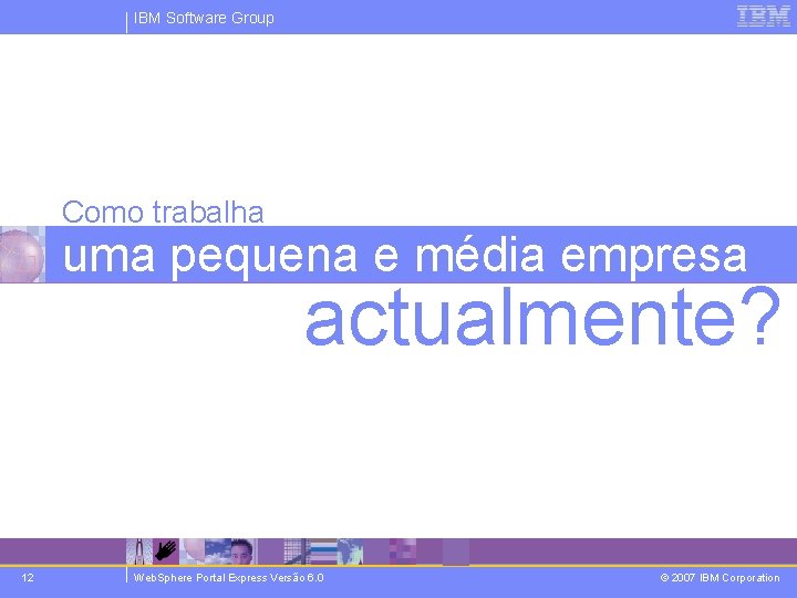 IBM Software Group Como trabalha uma pequena e média empresa actualmente? 12 Web. Sphere