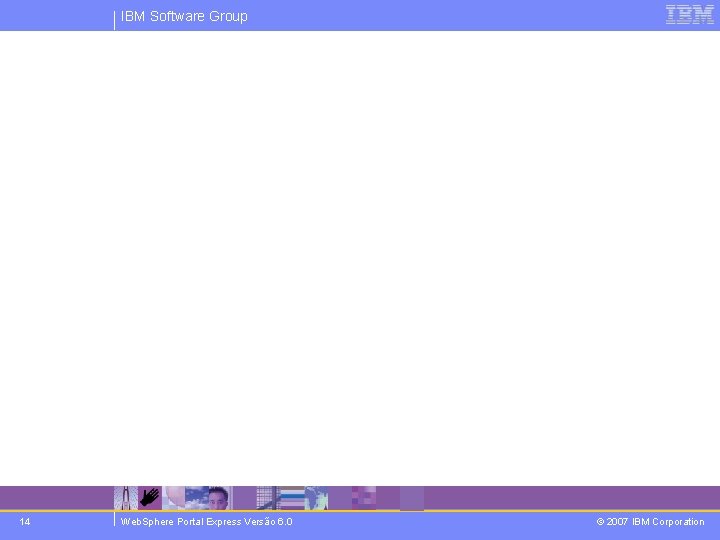 IBM Software Group 14 Web. Sphere Portal Express Versão 6. 0 © 2007 IBM