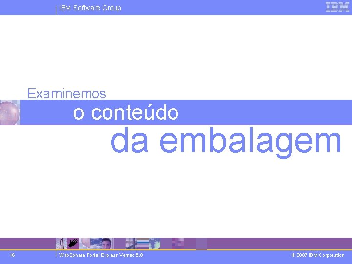 IBM Software Group Examinemos o conteúdo da embalagem 16 Web. Sphere Portal Express Versão