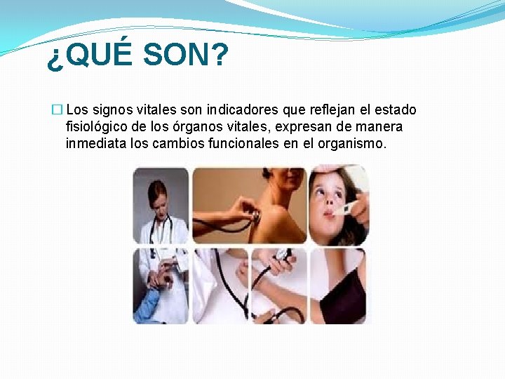 ¿QUÉ SON? � Los signos vitales son indicadores que reflejan el estado fisiológico de