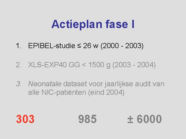 Actieplan fase I 1. EPIBEL-studie ≤ 26 w (2000 - 2003) 2. XLS-EXP 40