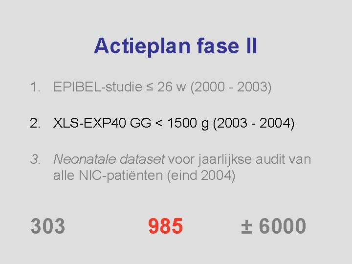 Actieplan fase II 1. EPIBEL-studie ≤ 26 w (2000 - 2003) 2. XLS-EXP 40