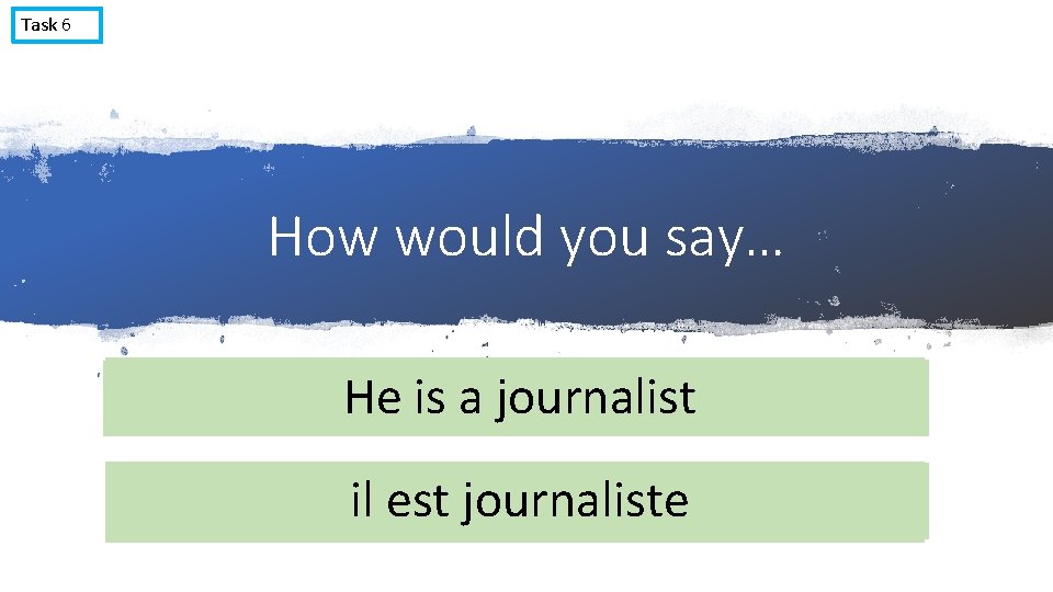 Task 6 How would you say… I am He Iisam a. He journalist aisvet