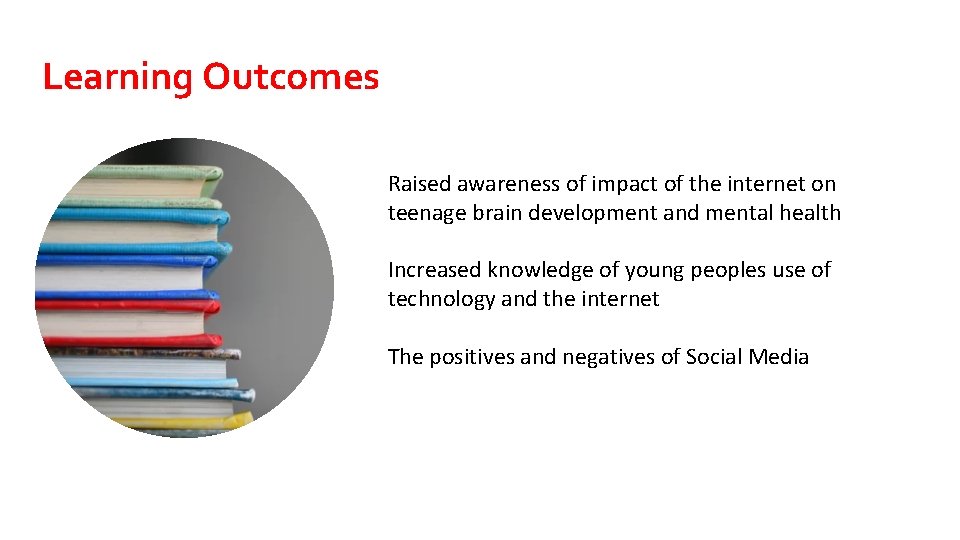 Learning Outcomes Raised awareness of impact of the internet on teenage brain development and