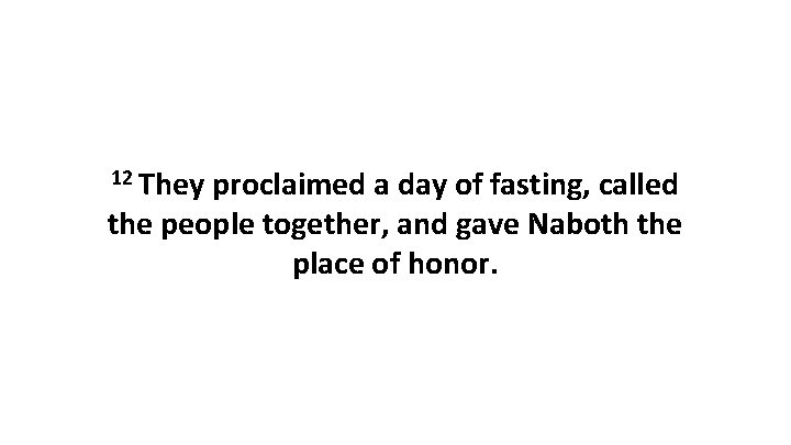 12 They proclaimed a day of fasting, called the people together, and gave Naboth