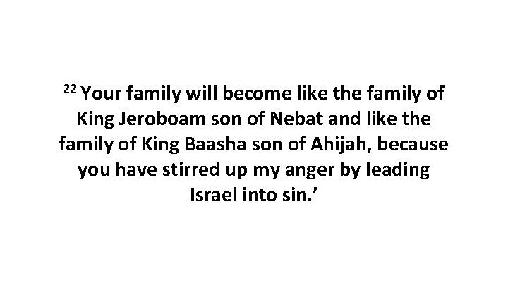 22 Your family will become like the family of King Jeroboam son of Nebat