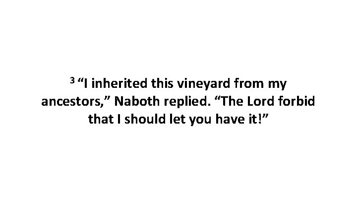 3 “I inherited this vineyard from my ancestors, ” Naboth replied. “The Lord forbid