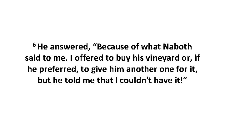 6 He answered, “Because of what Naboth said to me. I offered to buy