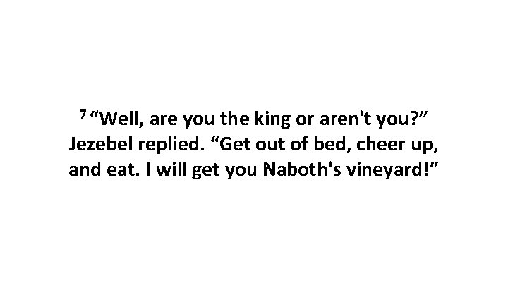 7 “Well, are you the king or aren't you? ” Jezebel replied. “Get out