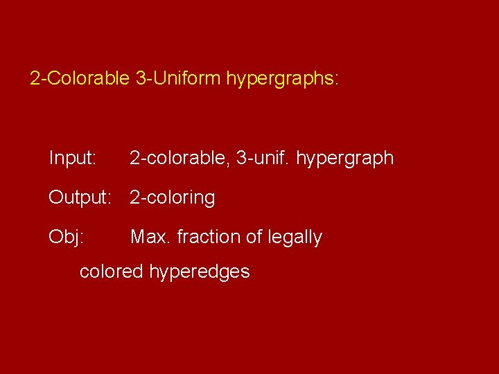 2 -Colorable 3 -Uniform hypergraphs: Input: 2 -colorable, 3 -unif. hypergraph Output: 2 -coloring