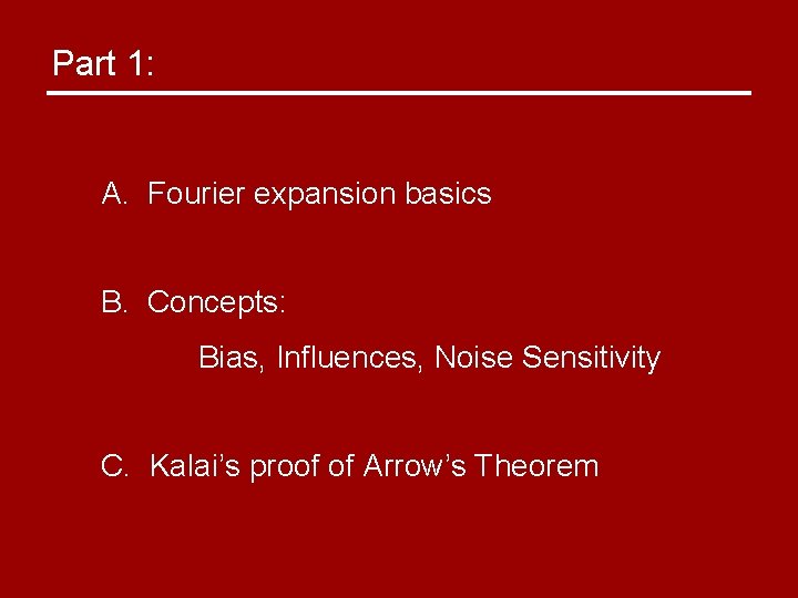 Part 1: A. Fourier expansion basics B. Concepts: Bias, Influences, Noise Sensitivity C. Kalai’s