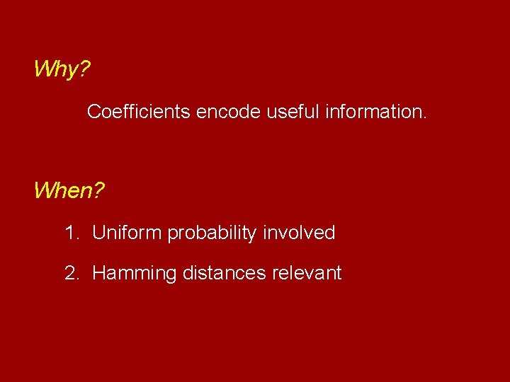 Why? Coefficients encode useful information. When? 1. Uniform probability involved 2. Hamming distances relevant