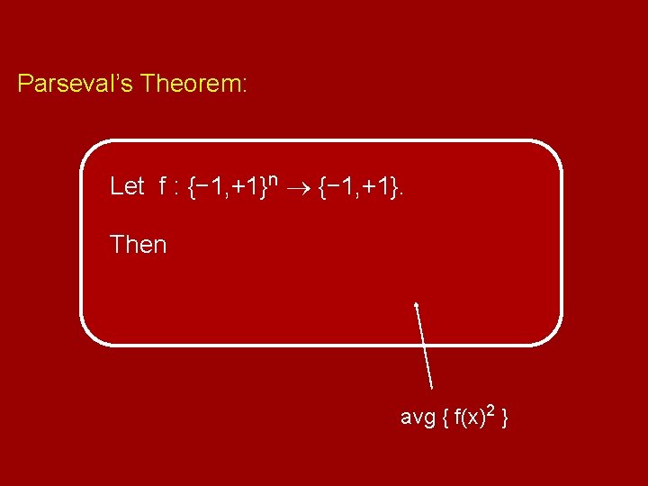 Parseval’s Theorem: Let f : {− 1, +1}n {− 1, +1}. Then avg {