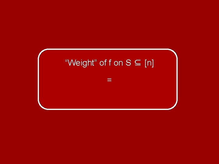“Weight” of f on S ⊆ [n] = 