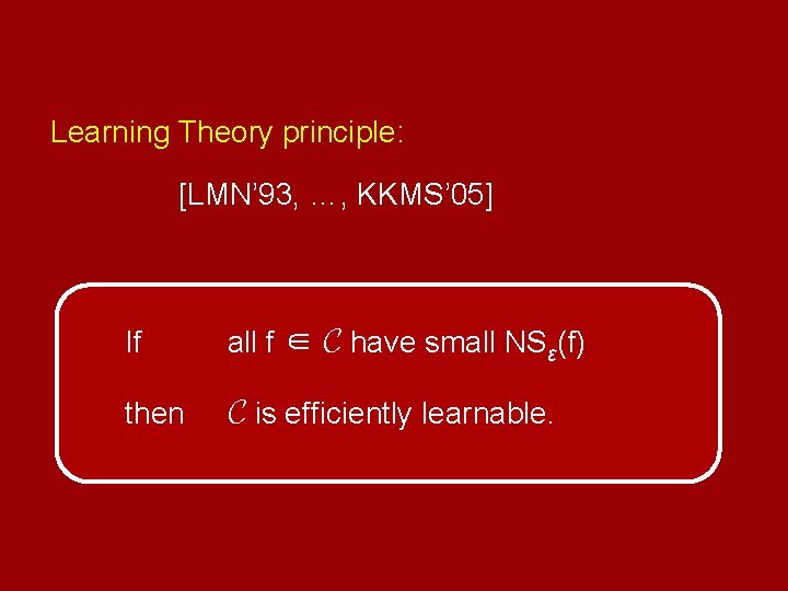 Learning Theory principle: [LMN’ 93, …, KKMS’ 05] If all f ∈ C have