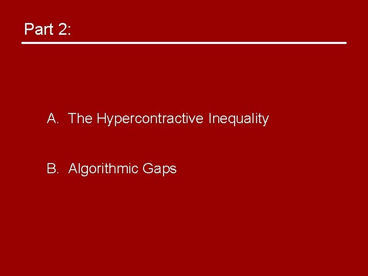 Part 2: A. The Hypercontractive Inequality B. Algorithmic Gaps 