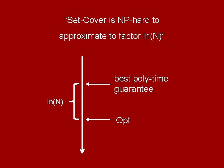 “Set-Cover is NP-hard to approximate to factor ln(N)” best poly-time guarantee ln(N) Opt 