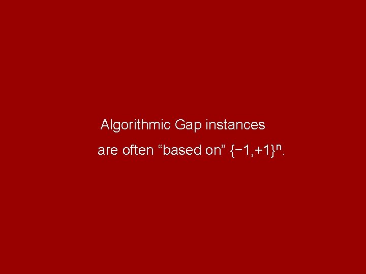 Algorithmic Gap instances are often “based on” {− 1, +1}n. 