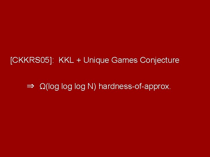 [CKKRS 05]: KKL + Unique Games Conjecture ⇒ Ω(log log N) hardness-of-approx. 