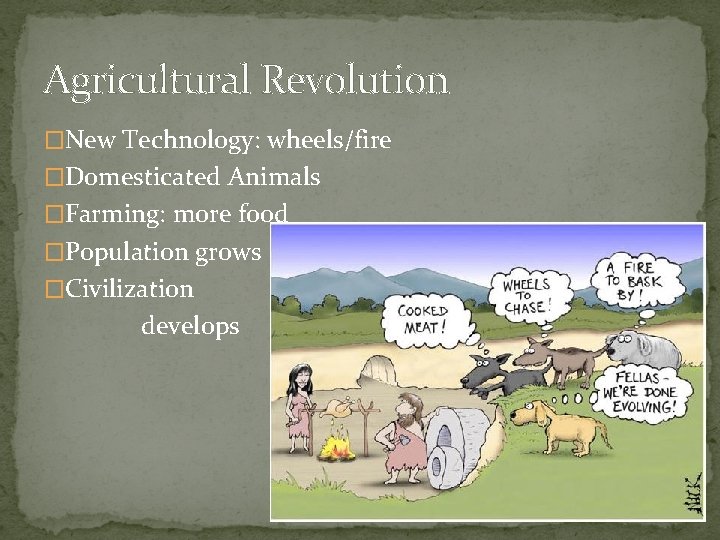 Agricultural Revolution �New Technology: wheels/fire �Domesticated Animals �Farming: more food �Population grows �Civilization develops