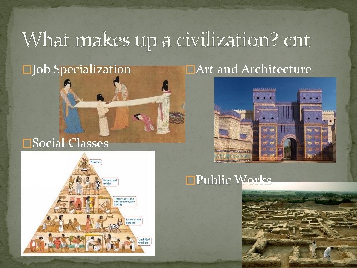 What makes up a civilization? cnt �Job Specialization �Art and Architecture �Social Classes �Public