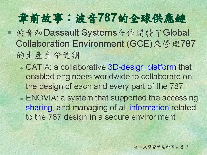 章前故事：波音 787的全球供應鏈 § 波音和Dassault Systems合作開發了Global Collaboration Environment (GCE)來管理787 的生產生命週期 l l CATIA: a collaborative