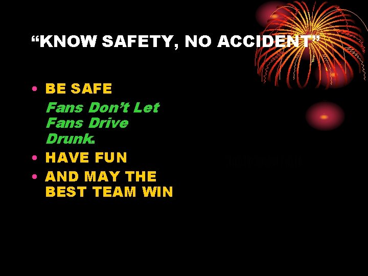 “KNOW SAFETY, NO ACCIDENT” • BE SAFE Fans Don’t Let Fans Drive Drunk. •