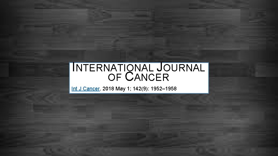 INTERNATIONAL JOURNAL OF CANCER Int J Cancer. 2018 May 1; 142(9): 1952– 1958 