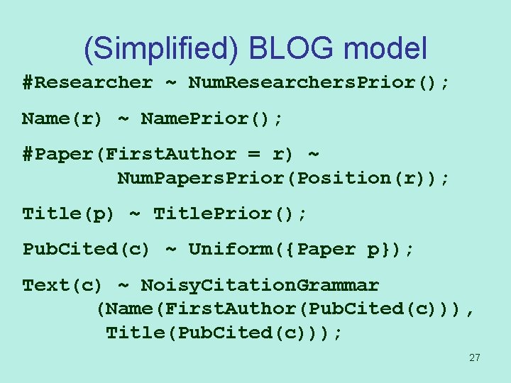 (Simplified) BLOG model #Researcher ~ Num. Researchers. Prior(); Name(r) ~ Name. Prior(); #Paper(First. Author