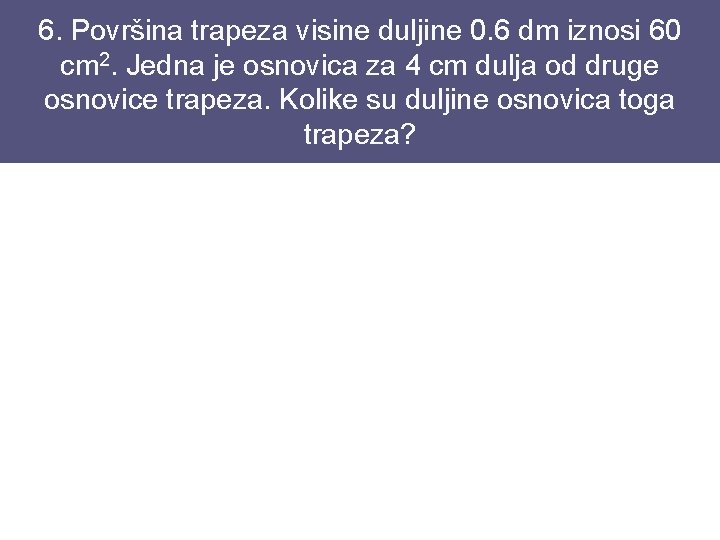 6. Površina trapeza visine duljine 0. 6 dm iznosi 60 cm 2. Jedna je