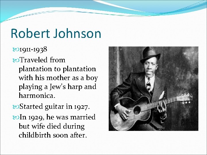 Robert Johnson 1911 -1938 Traveled from plantation to plantation with his mother as a