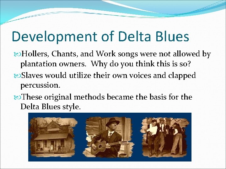 Development of Delta Blues Hollers, Chants, and Work songs were not allowed by plantation