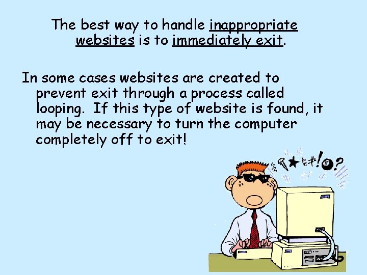 The best way to handle inappropriate websites is to immediately exit. In some cases