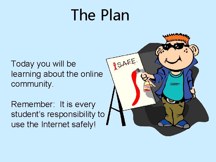 The Plan Today you will be learning about the online community. Remember: It is