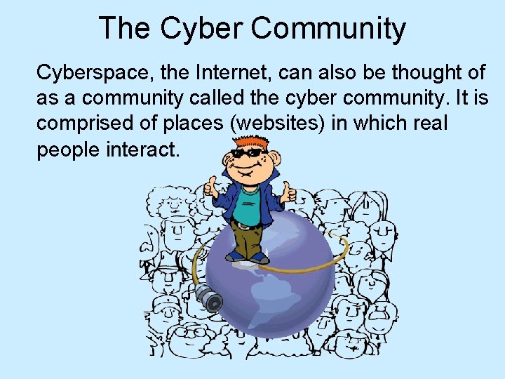 The Cyber Community Cyberspace, the Internet, can also be thought of as a community