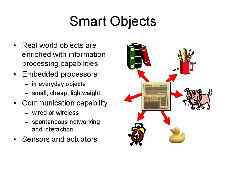 Smart Objects • Real world objects are enriched with information processing capabilities • Embedded