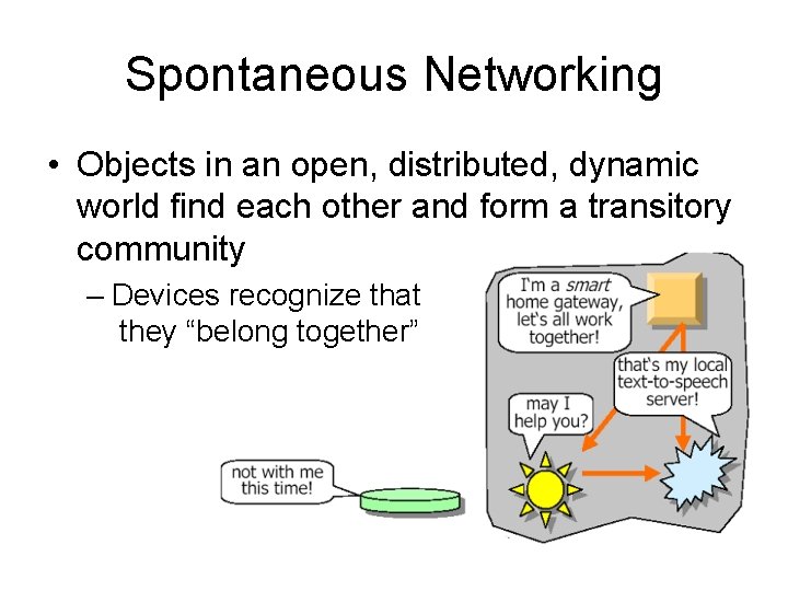 Spontaneous Networking • Objects in an open, distributed, dynamic world find each other and