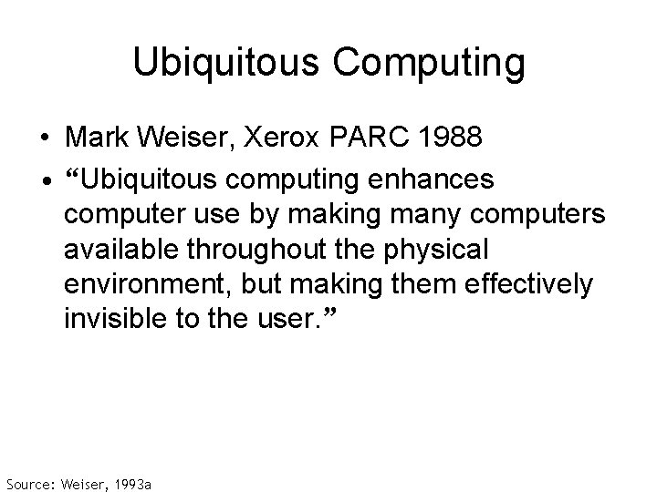 Ubiquitous Computing • Mark Weiser, Xerox PARC 1988 • “Ubiquitous computing enhances computer use