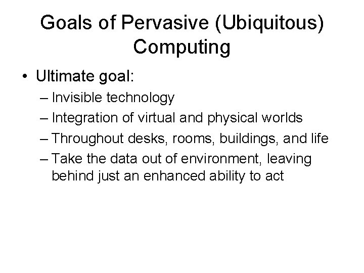 Goals of Pervasive (Ubiquitous) Computing • Ultimate goal: – Invisible technology – Integration of