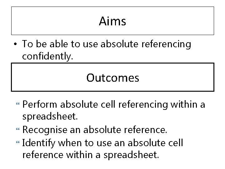 Aims • To be able to use absolute referencing confidently. Outcomes Perform absolute cell