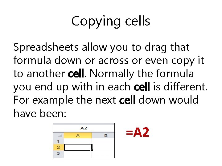 Copying cells Spreadsheets allow you to drag that formula down or across or even