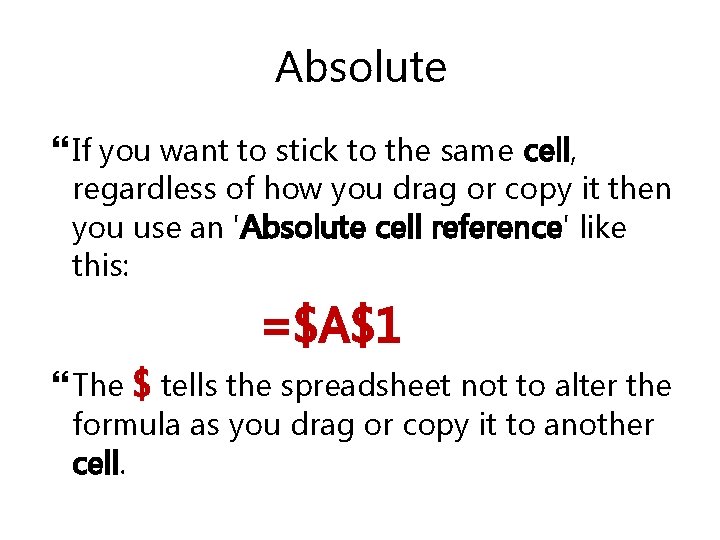 Absolute If you want to stick to the same cell, regardless of how you