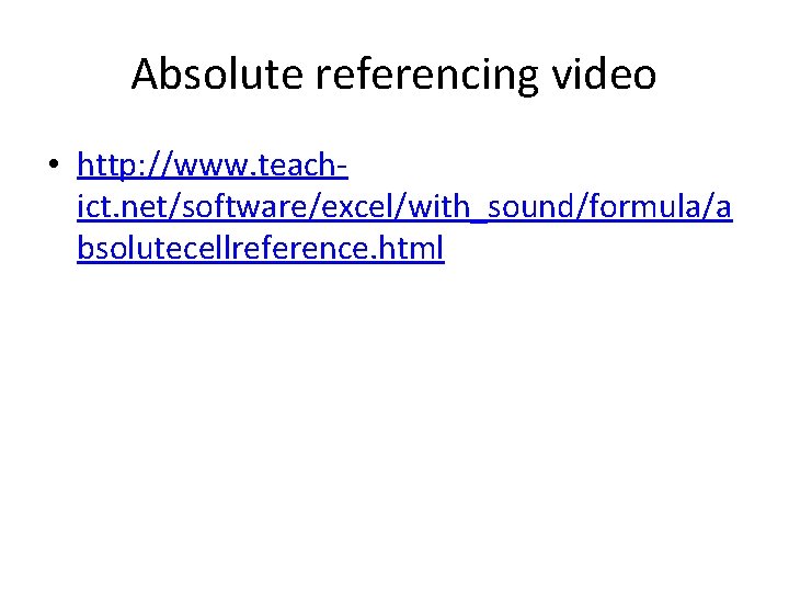 Absolute referencing video • http: //www. teachict. net/software/excel/with_sound/formula/a bsolutecellreference. html 