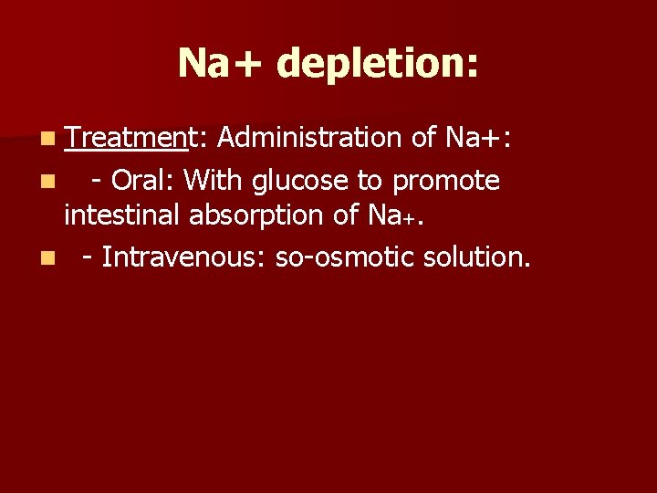 Na+ depletion: n Treatment: Administration of Na+: n - Oral: With glucose to promote