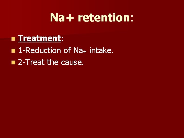 Na+ retention: n Treatment: n 1 -Reduction of Na+ intake. n 2 -Treat the