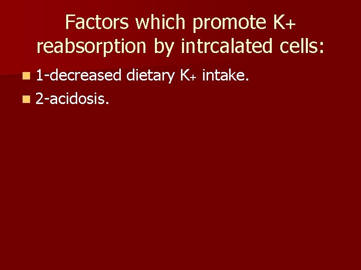 Factors which promote K+ reabsorption by intrcalated cells: n 1 -decreased n 2 -acidosis.